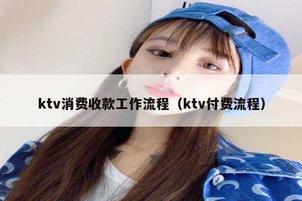 ktv消费收款工作流程（ktv付费流程）
