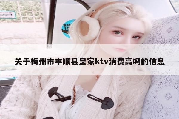 关于梅州市丰顺县皇家ktv消费高吗的信息