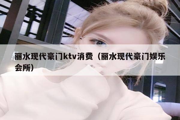 丽水现代豪门ktv消费（丽水现代豪门娱乐会所）