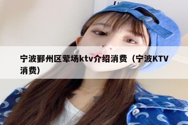 宁波鄞州区荤场ktv介绍消费（宁波KTV消费）