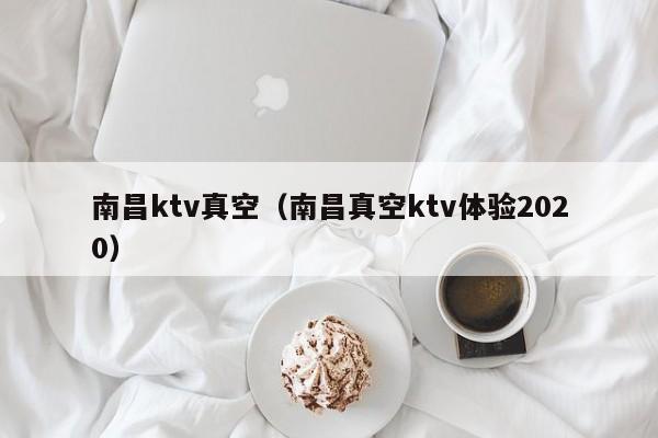 南昌ktv真空（南昌真空ktv体验2020）