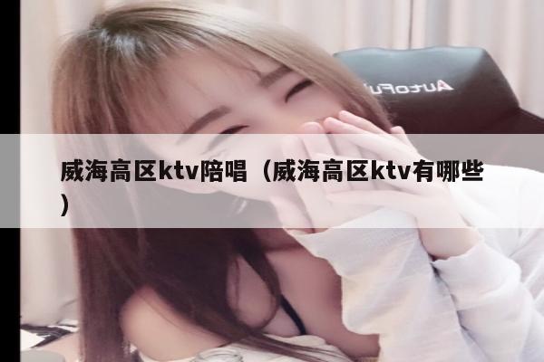威海高区ktv陪唱（威海高区ktv有哪些）