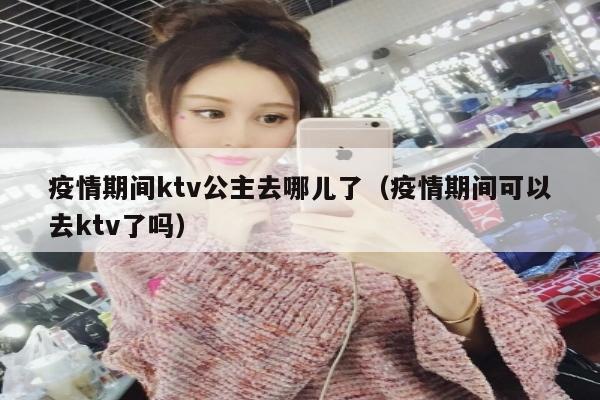 疫情期间ktv公主去哪儿了（疫情期间可以去ktv了吗）