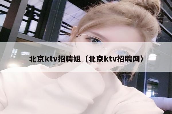 北京ktv招聘姐（北京ktv招聘网）