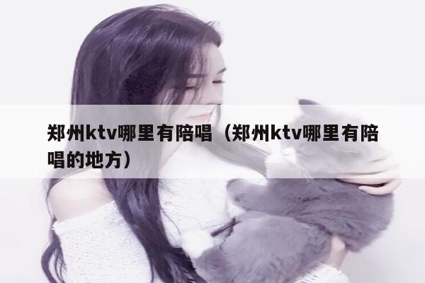 郑州ktv哪里有陪唱（郑州ktv哪里有陪唱的地方）