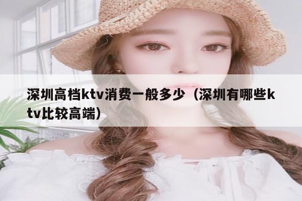 深圳高档ktv消费一般多少（深圳有哪些ktv比较高端）