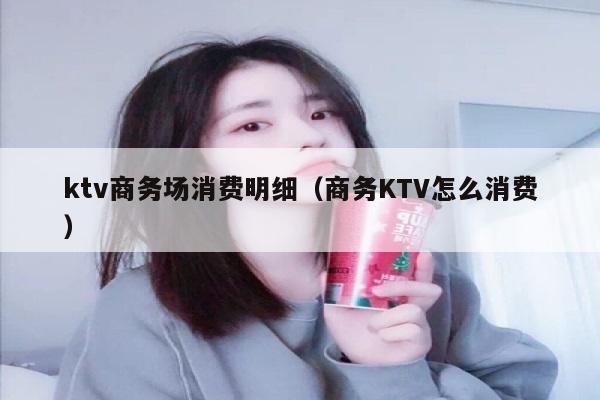 ktv商务场消费明细（商务KTV怎么消费）
