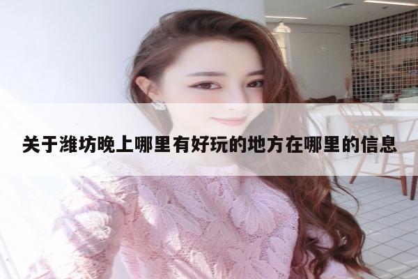 关于潍坊晚上哪里有好玩的地方在哪里的信息