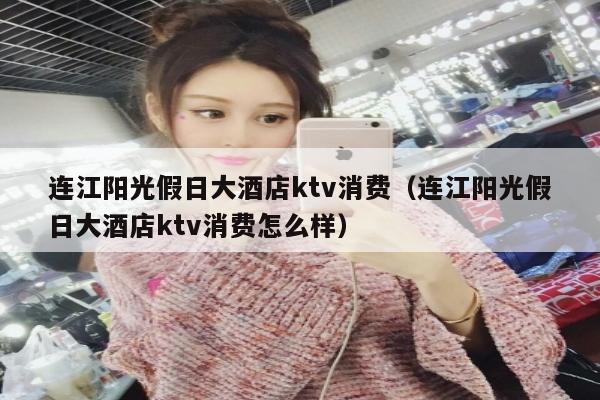 连江阳光假日大酒店ktv消费（连江阳光假日大酒店ktv消费怎么样）