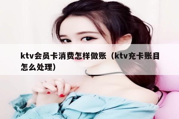 ktv会员卡消费怎样做账（ktv充卡账目怎么处理）
