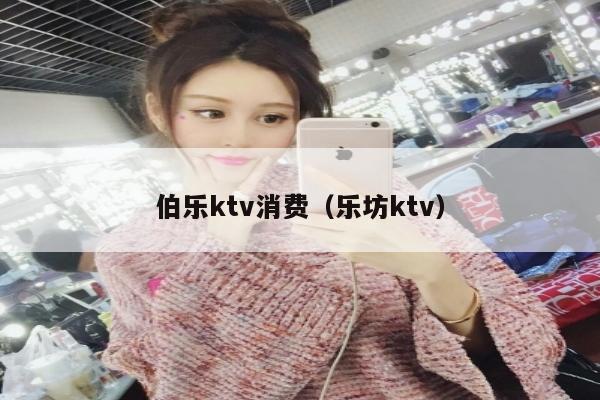 伯乐ktv消费（乐坊ktv）