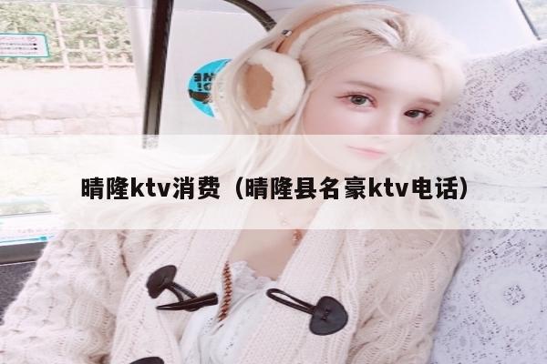 晴隆ktv消费（晴隆县名豪ktv电话）