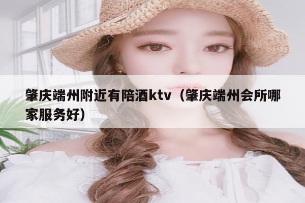 肇庆端州附近有陪酒ktv（肇庆端州会所哪家服务好）