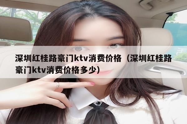 深圳红桂路豪门ktv消费价格（深圳红桂路豪门ktv消费价格多少）