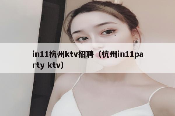 in11杭州ktv招聘（杭州in11party ktv）