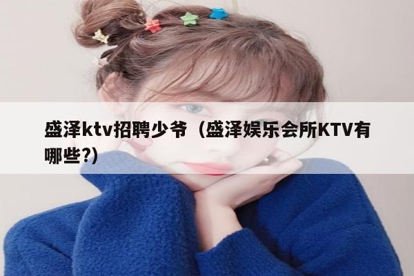 盛泽ktv招聘少爷（盛泽娱乐会所KTV有哪些?）