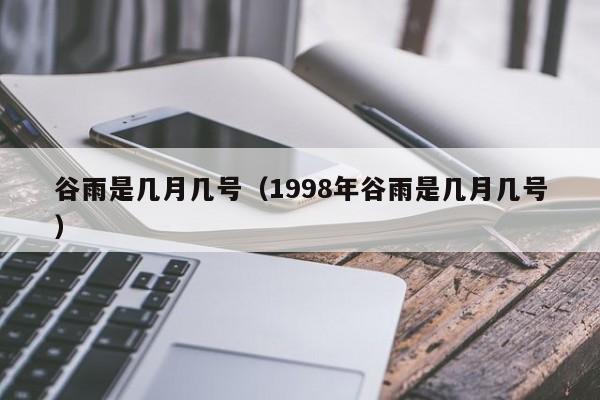谷雨是几月几号（1998年谷雨是几月几号）