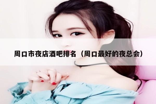 周口市夜店酒吧排名（周口最好的夜总会）