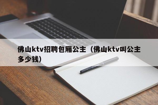 佛山ktv招聘包厢公主（佛山ktv叫公主多少钱）