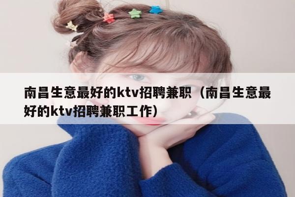 南昌生意最好的ktv招聘兼职（南昌生意最好的ktv招聘兼职工作）