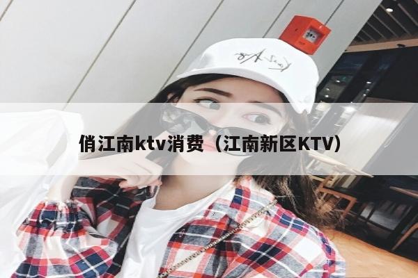 俏江南ktv消费（江南新区KTV）