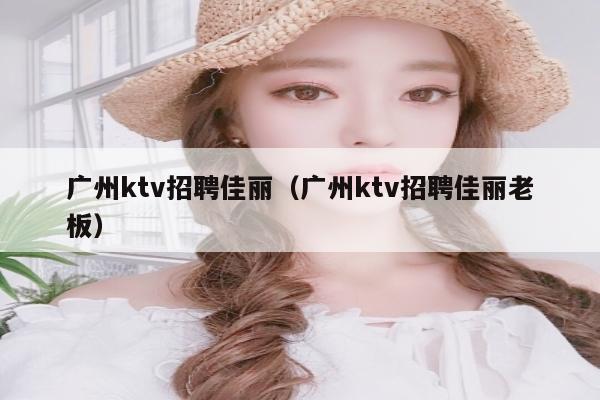 广州ktv招聘佳丽（广州ktv招聘佳丽老板）