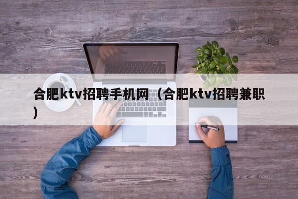 合肥ktv招聘手机网（合肥ktv招聘兼职）