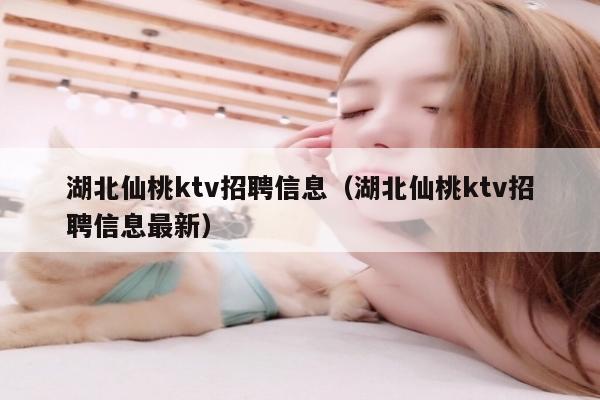 湖北仙桃ktv招聘信息（湖北仙桃ktv招聘信息最新）