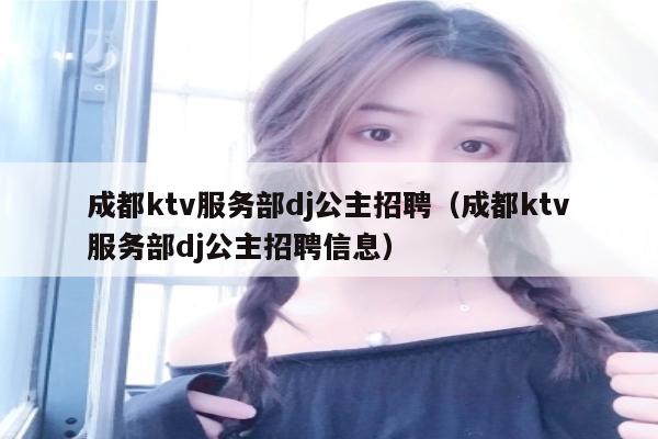 成都ktv服务部dj公主招聘（成都ktv服务部dj公主招聘信息）