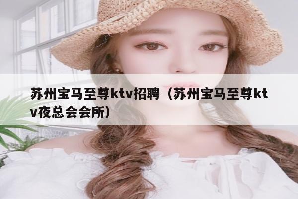 苏州宝马至尊ktv招聘（苏州宝马至尊ktv夜总会会所）