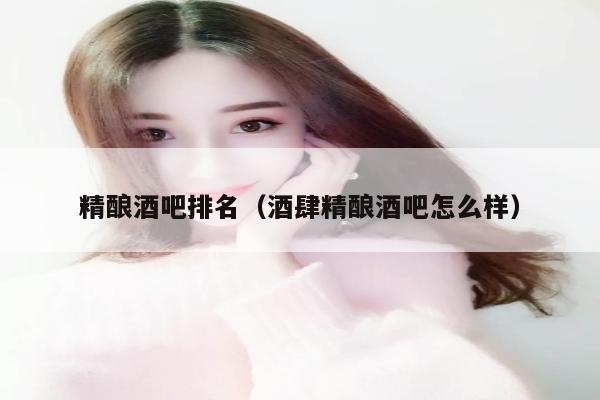 精酿酒吧排名（酒肆精酿酒吧怎么样）
