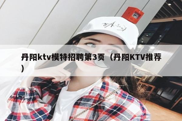 丹阳ktv模特招聘第3页（丹阳KTV推荐）