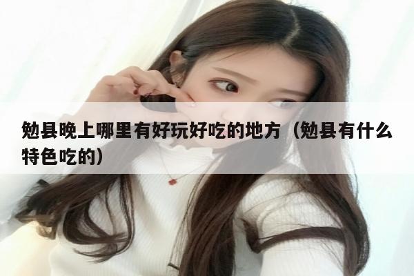 勉县晚上哪里有好玩好吃的地方（勉县有什么特色吃的）