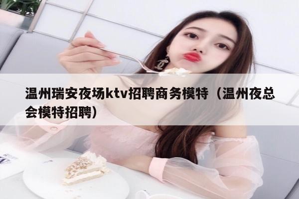 温州瑞安夜场ktv招聘商务模特（温州夜总会模特招聘）
