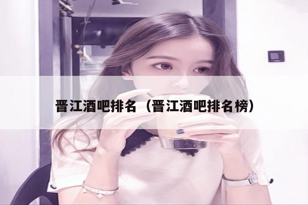晋江酒吧排名（晋江酒吧排名榜）