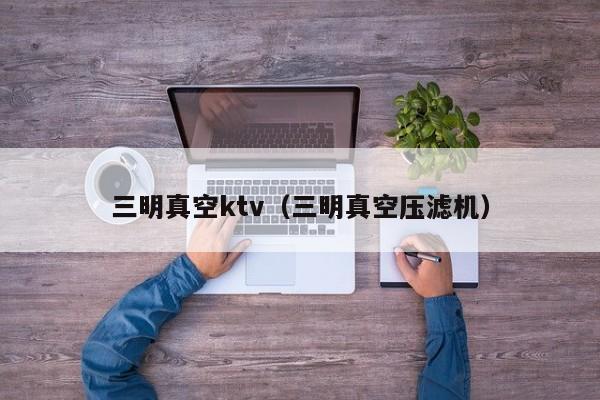 三明真空ktv（三明真空压滤机）
