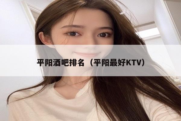平阳酒吧排名（平阳最好KTV）