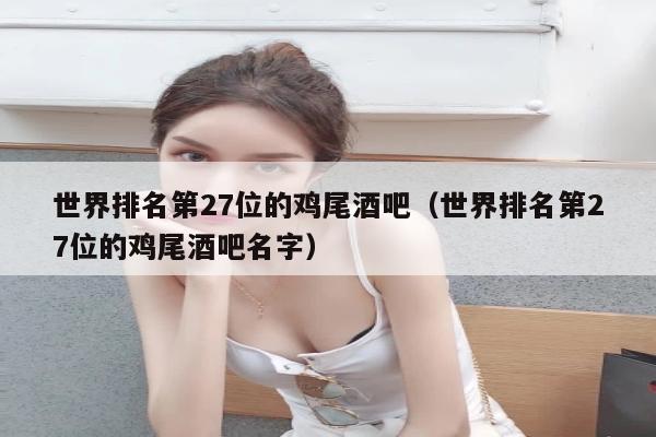 世界排名第27位的鸡尾酒吧（世界排名第27位的鸡尾酒吧名字）