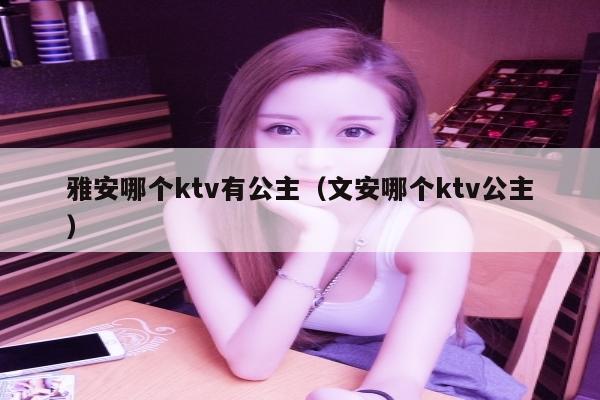 雅安哪个ktv有公主（文安哪个ktv公主）