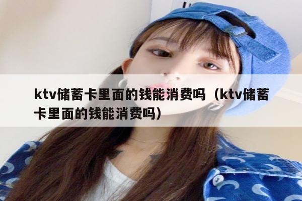 ktv储蓄卡里面的钱能消费吗（ktv储蓄卡里面的钱能消费吗）
