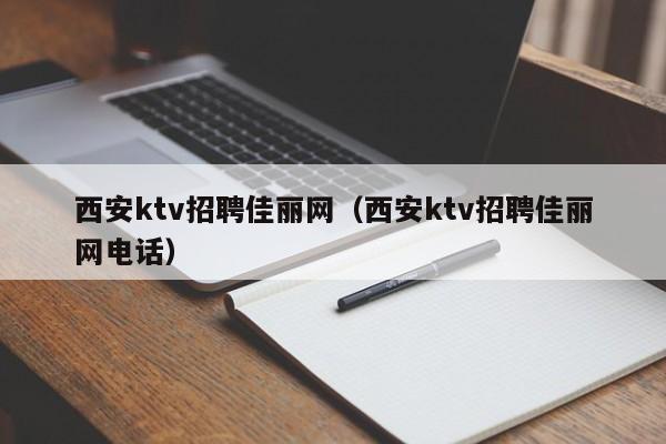 西安ktv招聘佳丽网（西安ktv招聘佳丽网电话）