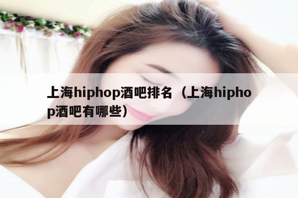 上海hiphop酒吧排名（上海hiphop酒吧有哪些）